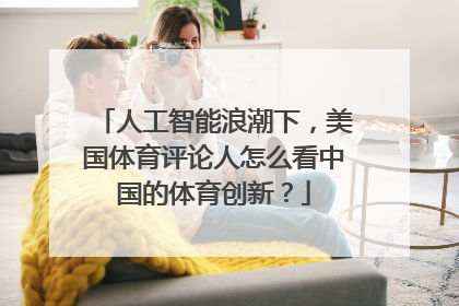 人工智能浪潮下，美国体育评论人怎么看中国的体育创新？